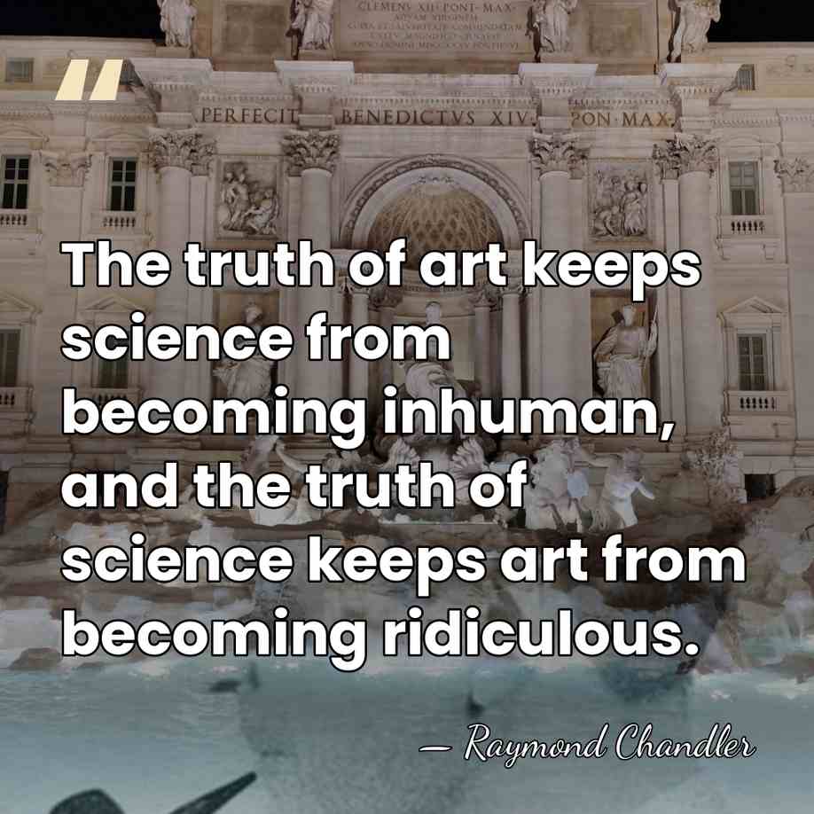 The truth of art keeps science from becoming inhuman, and the truth&hellip; - Raymond Chandler