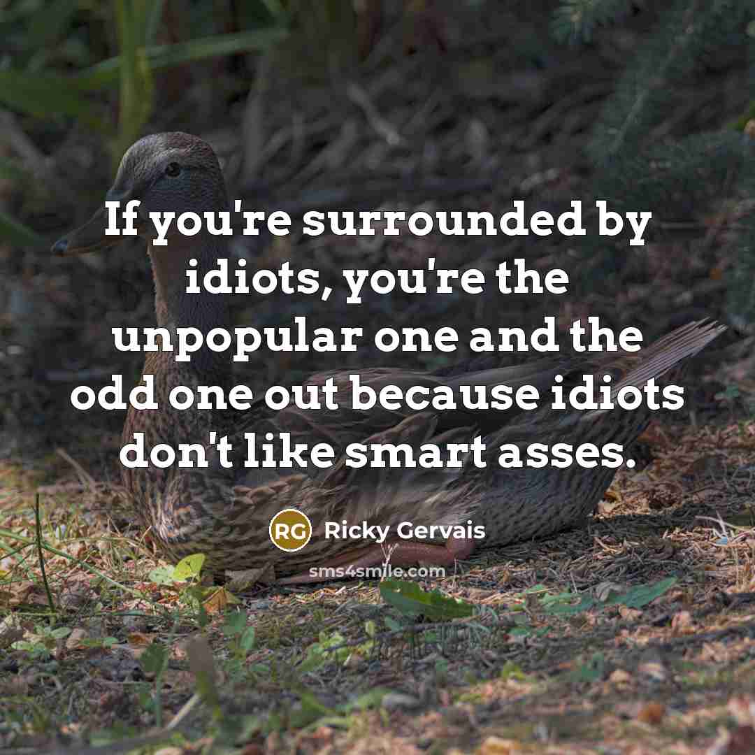“If you're surrounded by idiots, you're the unpopular one and…” quote by Ricky Gervais