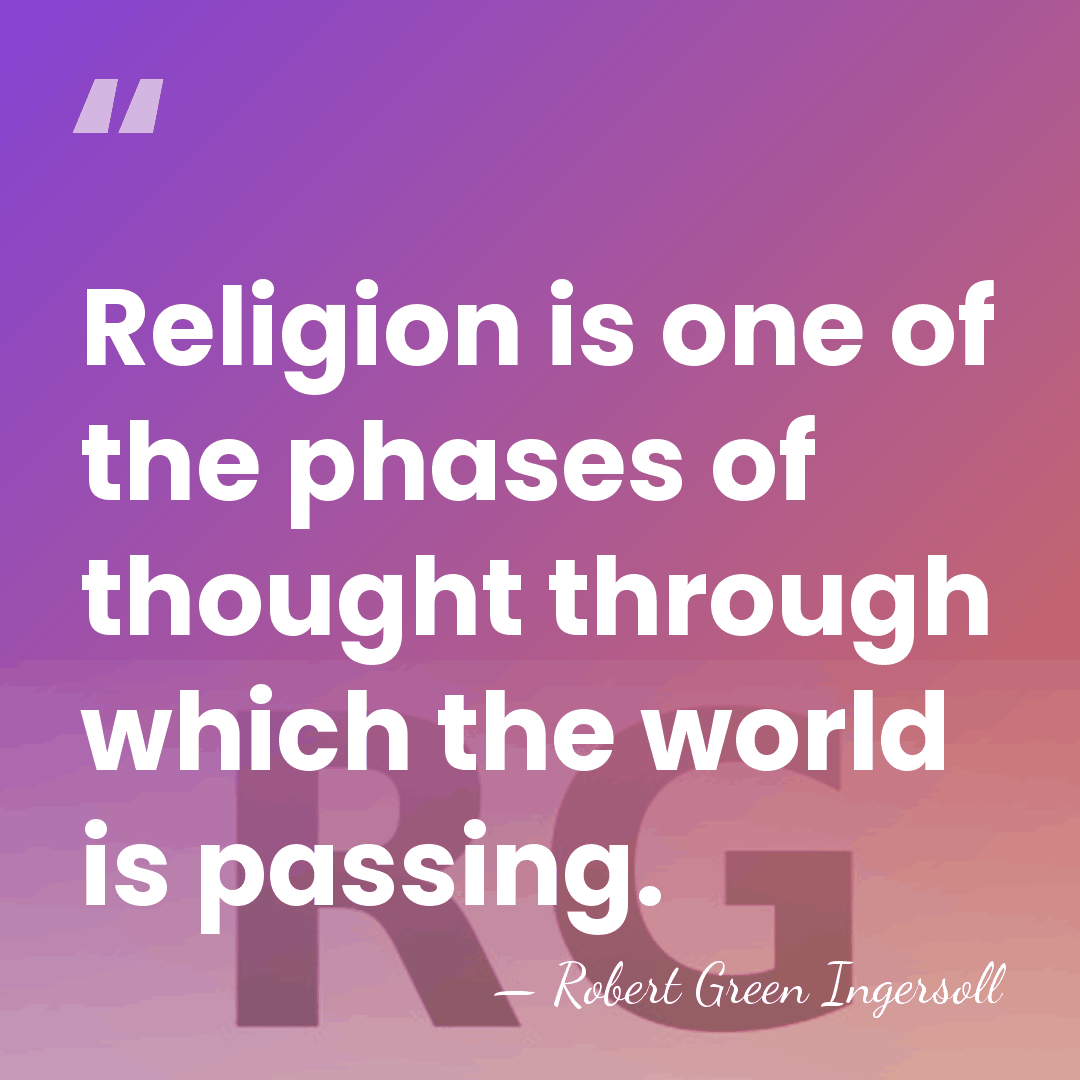Religion is one of the phases of thought through which the world&hellip; - Robert Green Ingersoll