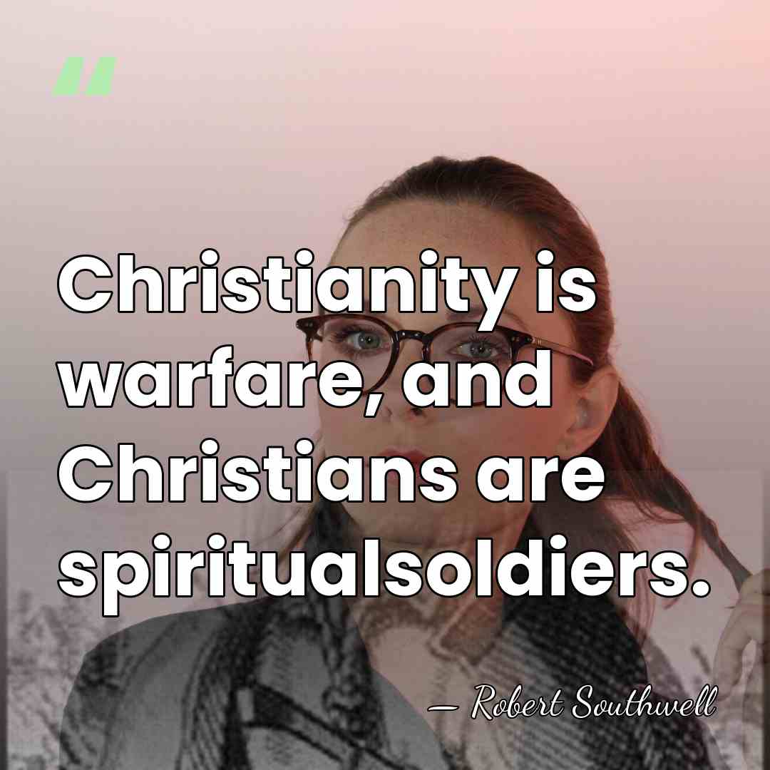 Christianity is warfare, and Christians are spiritualsoldiers. - Robert Southwell