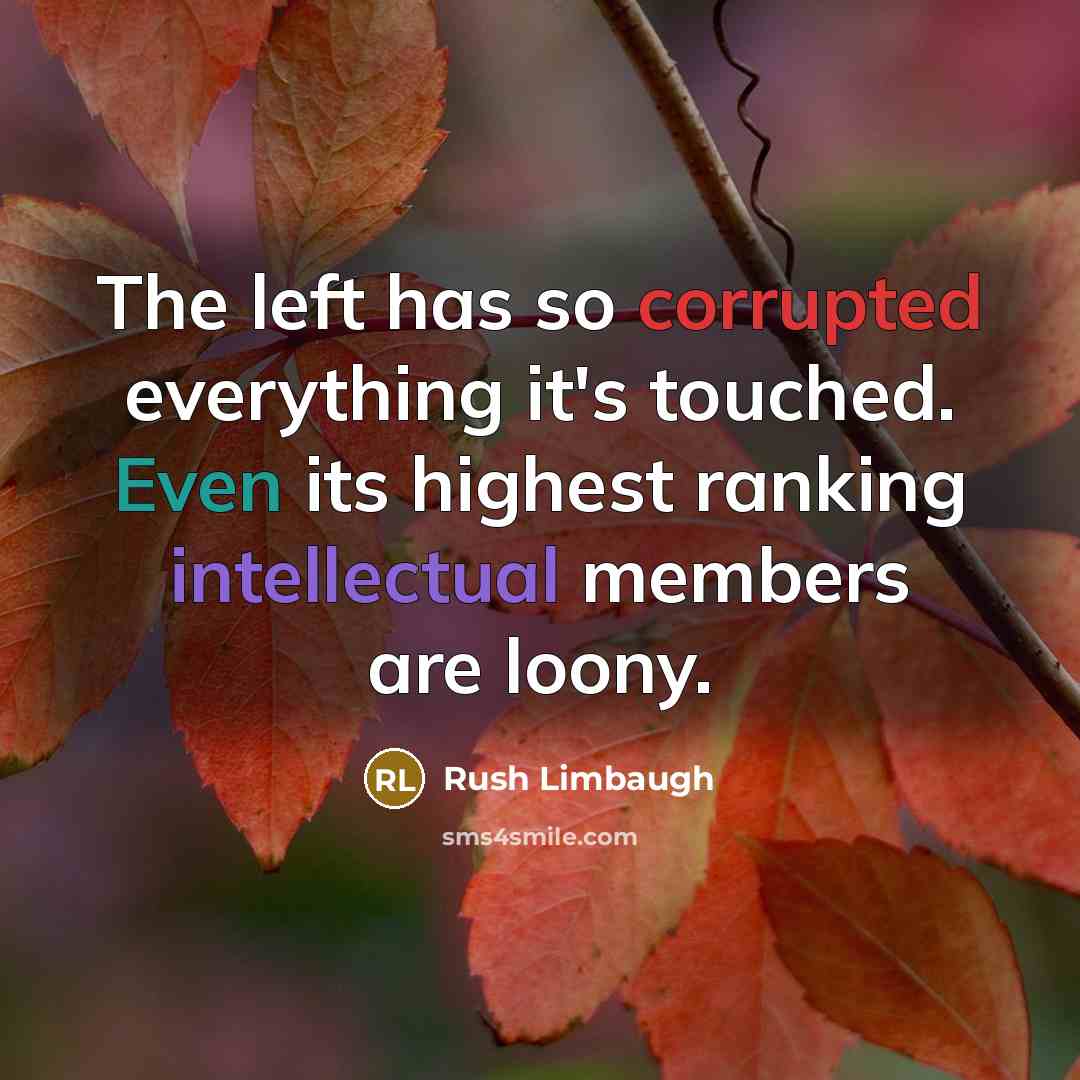 “The left has so corrupted everything it's touched. Even its highest ranking intellectual members are loony.” quote by Rush Limbaugh