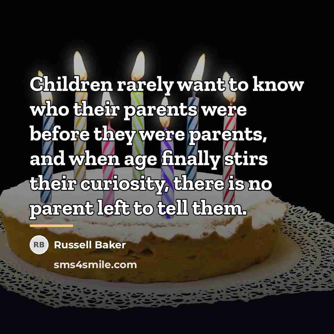 “Children rarely want to know who their parents were before…” quote by Russell Baker