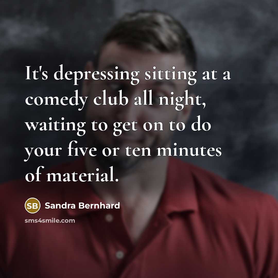 “It's depressing sitting at a comedy club all night, waiting…” quote by Sandra Bernhard