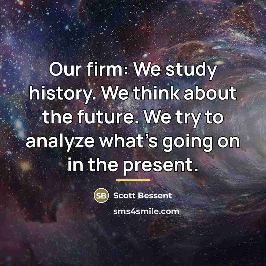 “Our firm: We study history. We think about the future.…” quote by Scott Bessent
