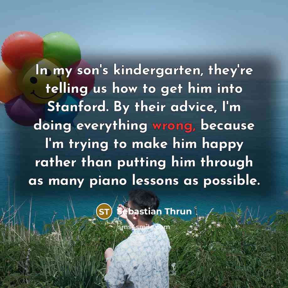 “In my son's kindergarten, they're telling us how to get…” quote by Sebastian Thrun