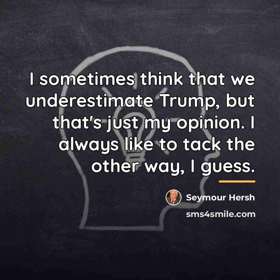 “I sometimes think that we underestimate Trump, but that's just…” quote by Seymour Hersh