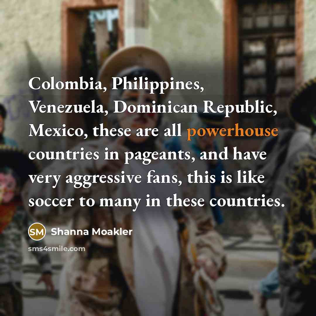 “Colombia, Philippines, Venezuela, Dominican Republic, Mexico, these are all powerhouse…” quote by Shanna Moakler