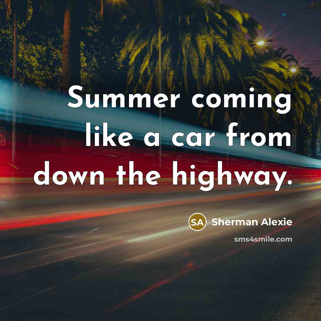 “Summer coming like a car from down the highway.…” quote by Sherman Alexie