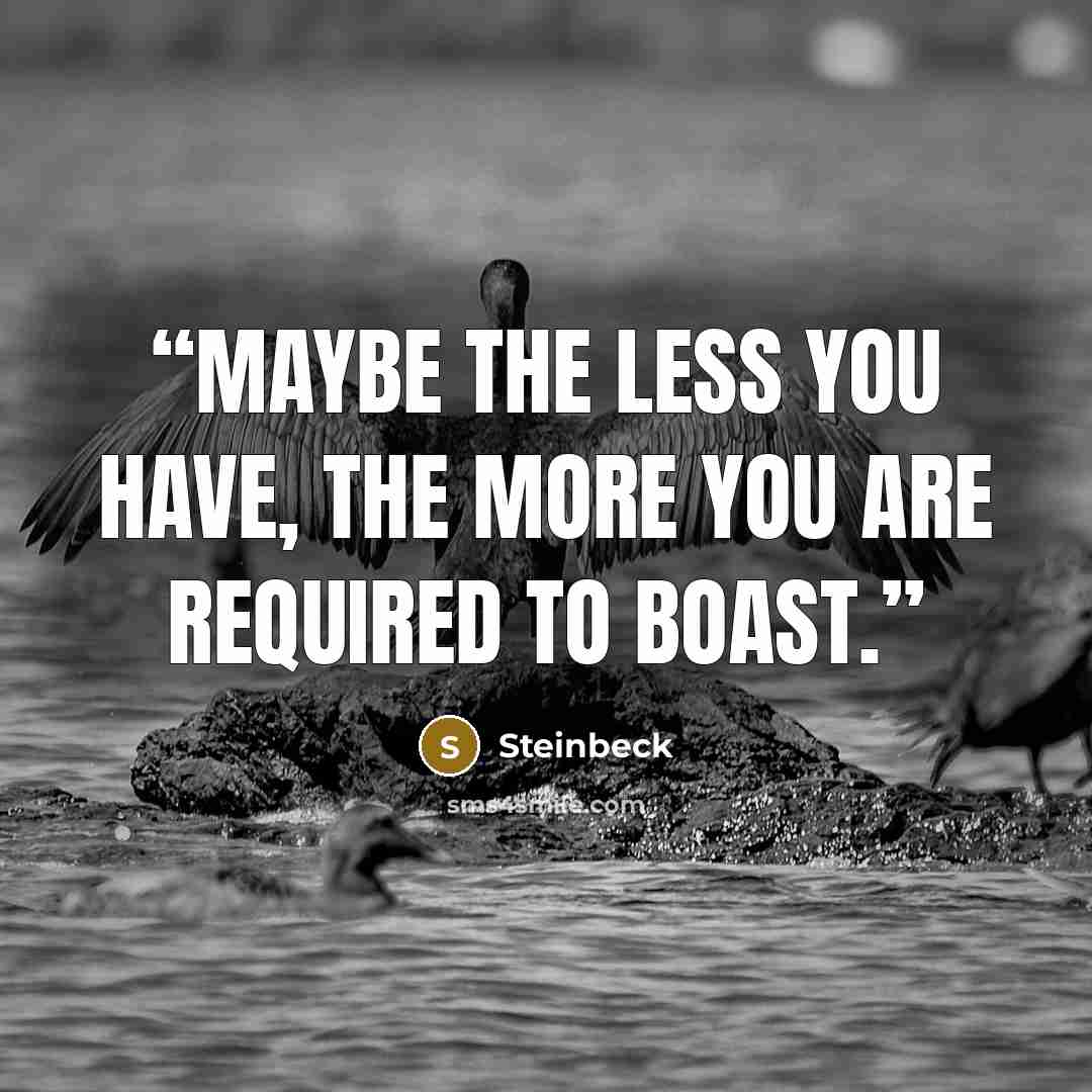 “Maybe the less you have, the more you are required to boast.” quote by Steinbeck