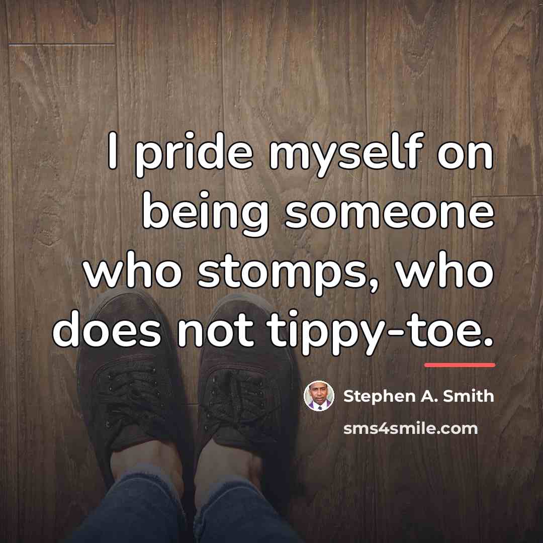 “I pride myself on being someone who stomps, who does…” quote by Stephen A. Smith