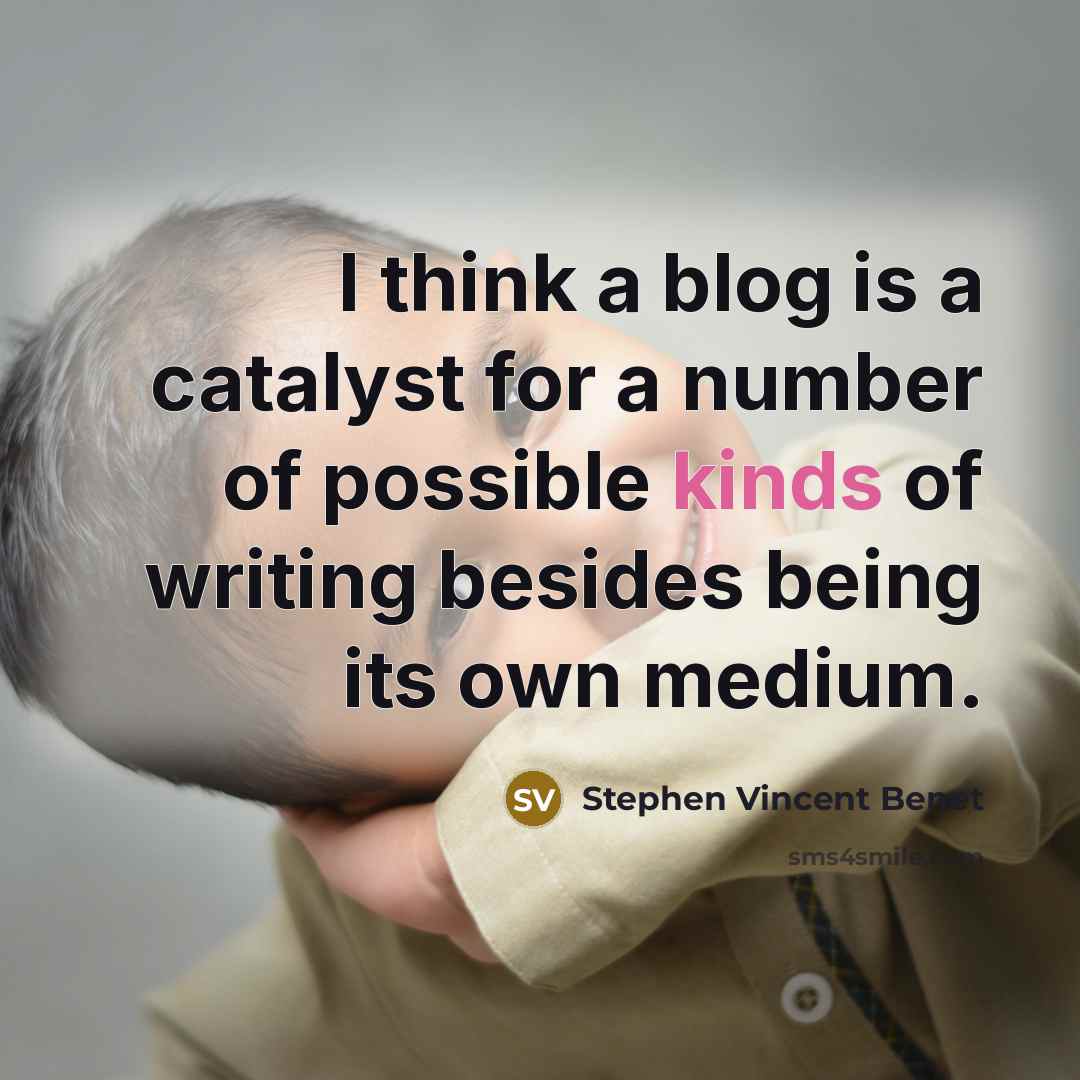 “I think a blog is a catalyst for a number of possible kinds of writing besides being its own medium.” quote by Stephen Vincent Benet