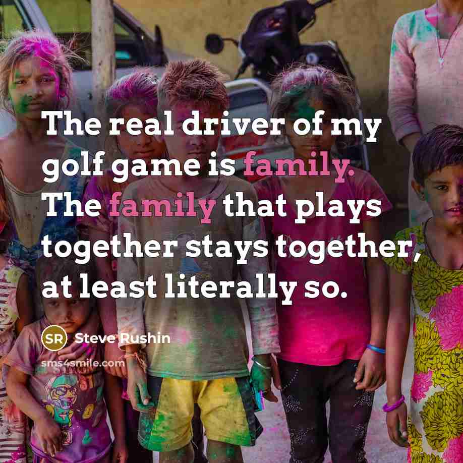 “The real driver of my golf game is family. The…” quote by Steve Rushin