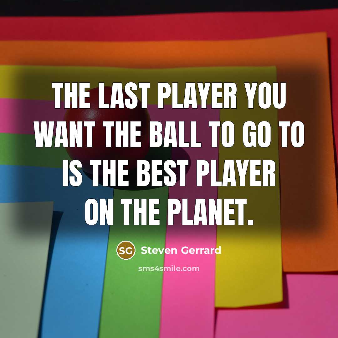 “The last player you want the ball to go to…” quote by Steven Gerrard