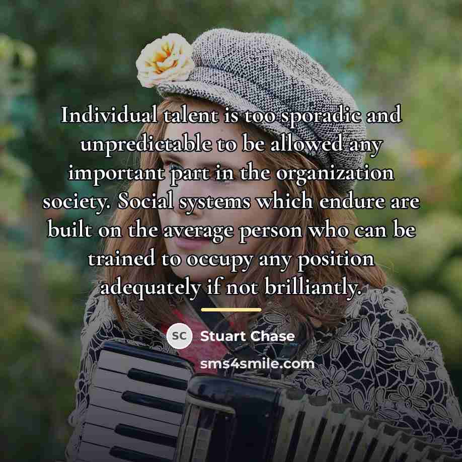 “Individual talent is too sporadic and unpredictable to be allowed…” quote by Stuart Chase