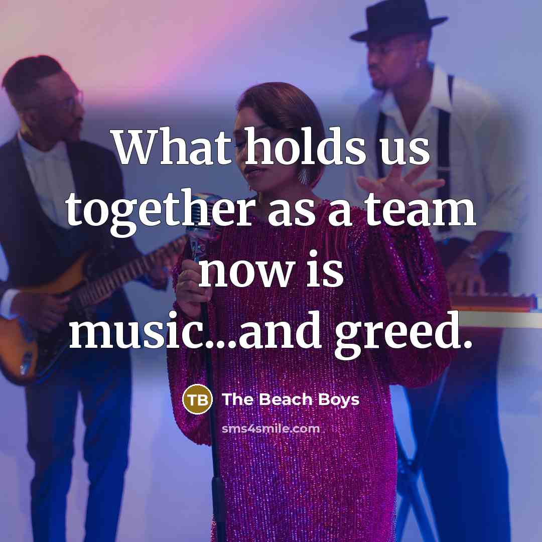 “What holds us together as a team now is music...and…” quote by The Beach Boys