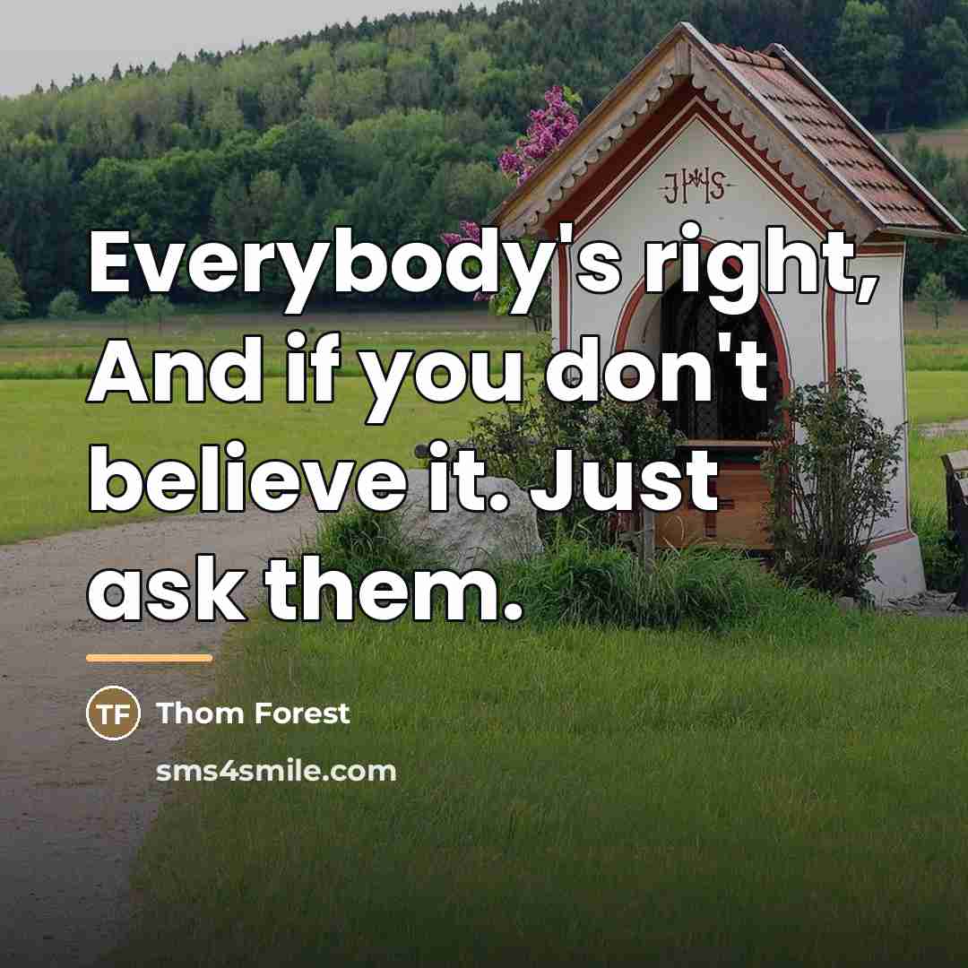 “Everybody's right, And if you don't believe it. Just ask…” quote by Thom Forest