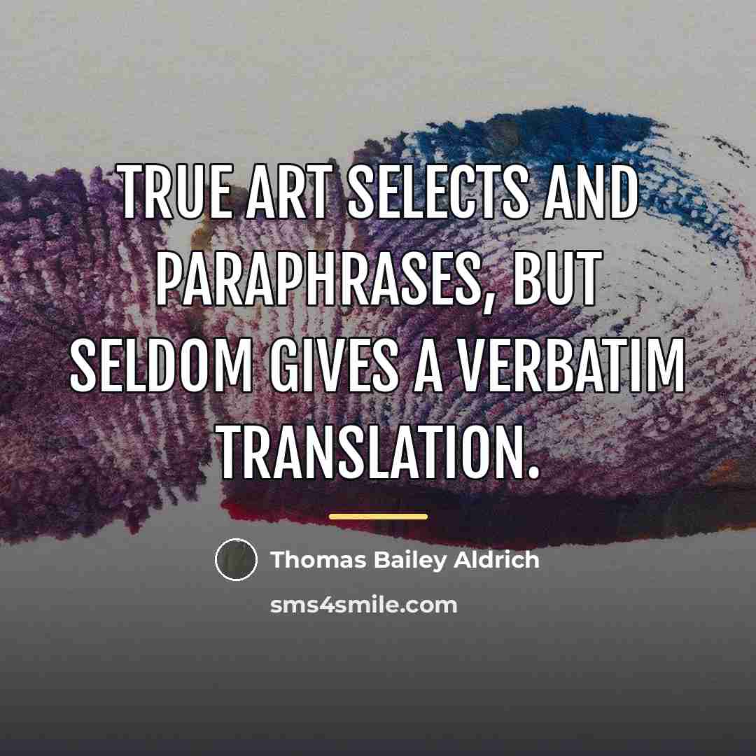“True art selects and paraphrases, but seldom gives a verbatim…” quote by Thomas Bailey Aldrich