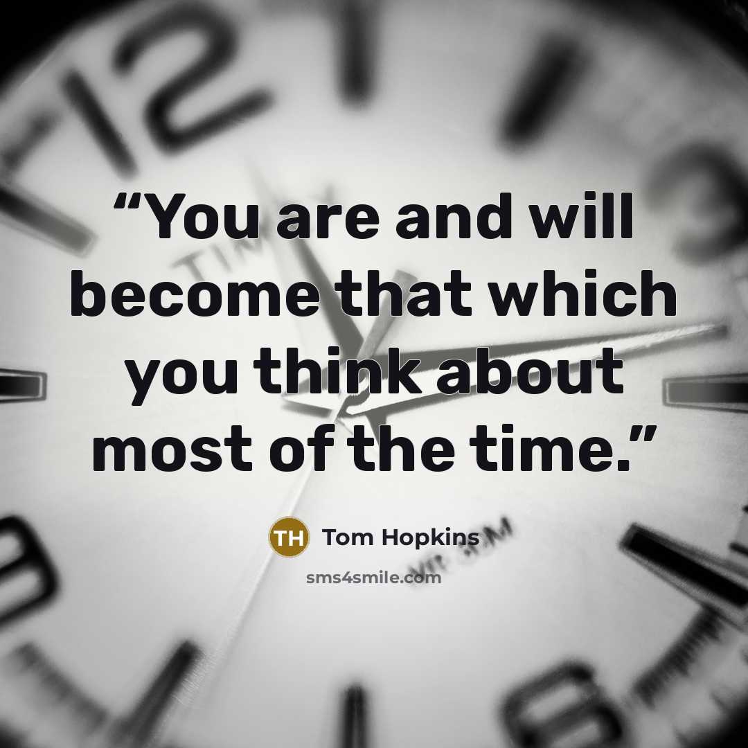 “You are and will become that which you think about most of the time.” quote by Tom Hopkins