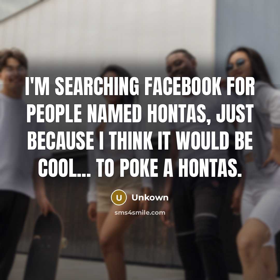 “I'm searching Facebook for people named Hontas, just because I…” quote by Unkown
