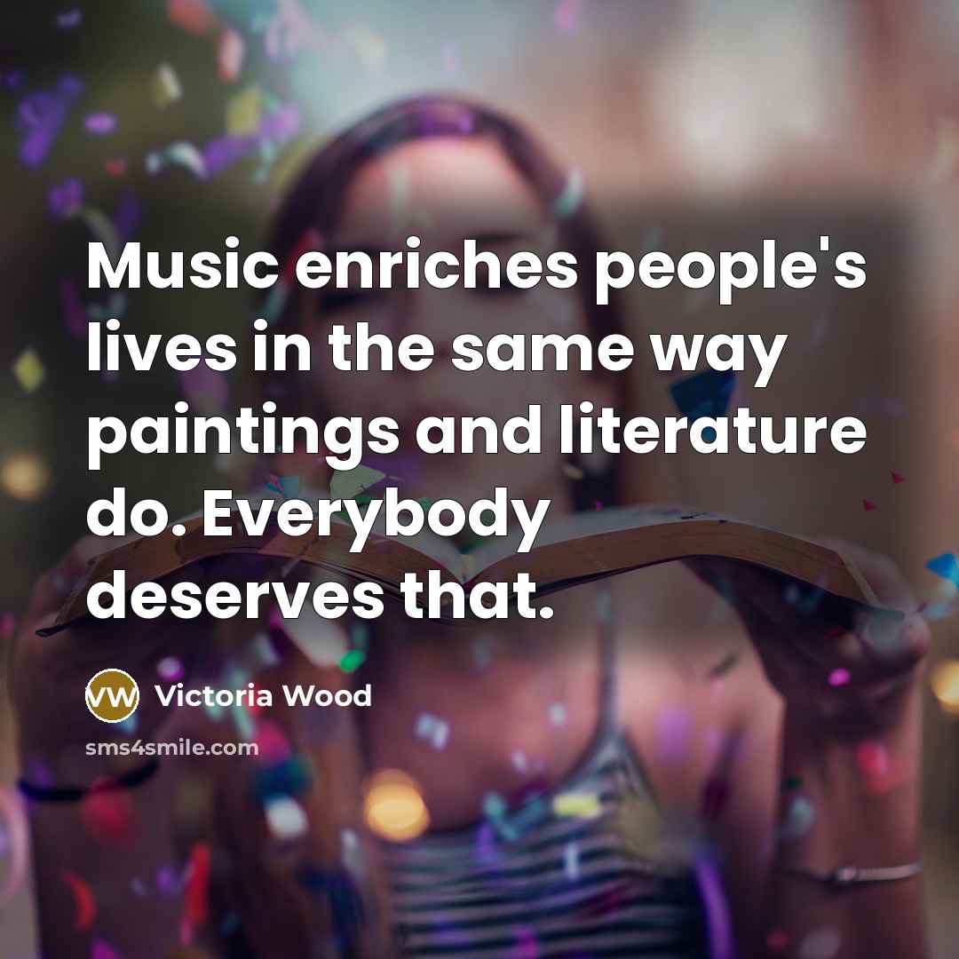 “Music enriches people's lives in the same way paintings and…” quote by Victoria Wood