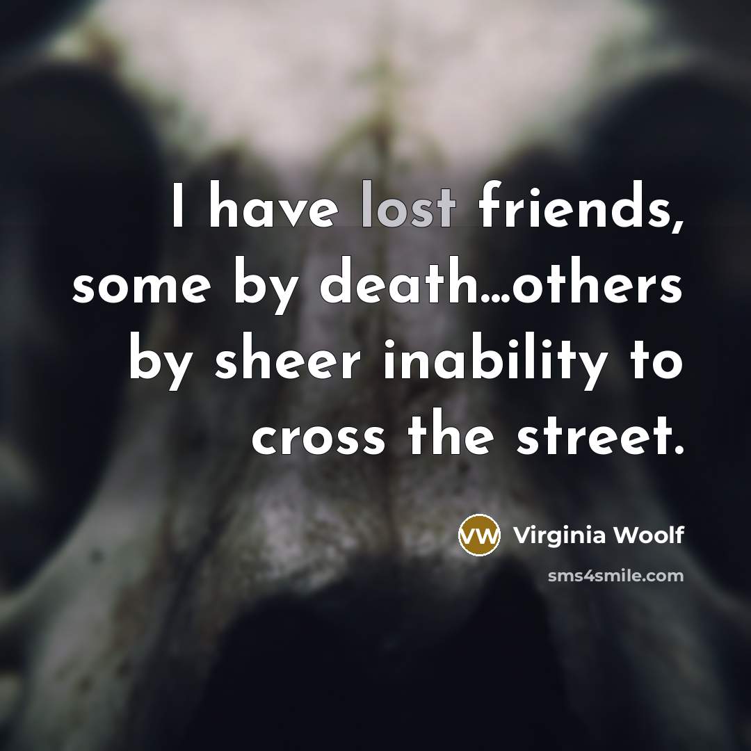 “I have lost friends, some by death...others by sheer inability…” quote by Virginia Woolf