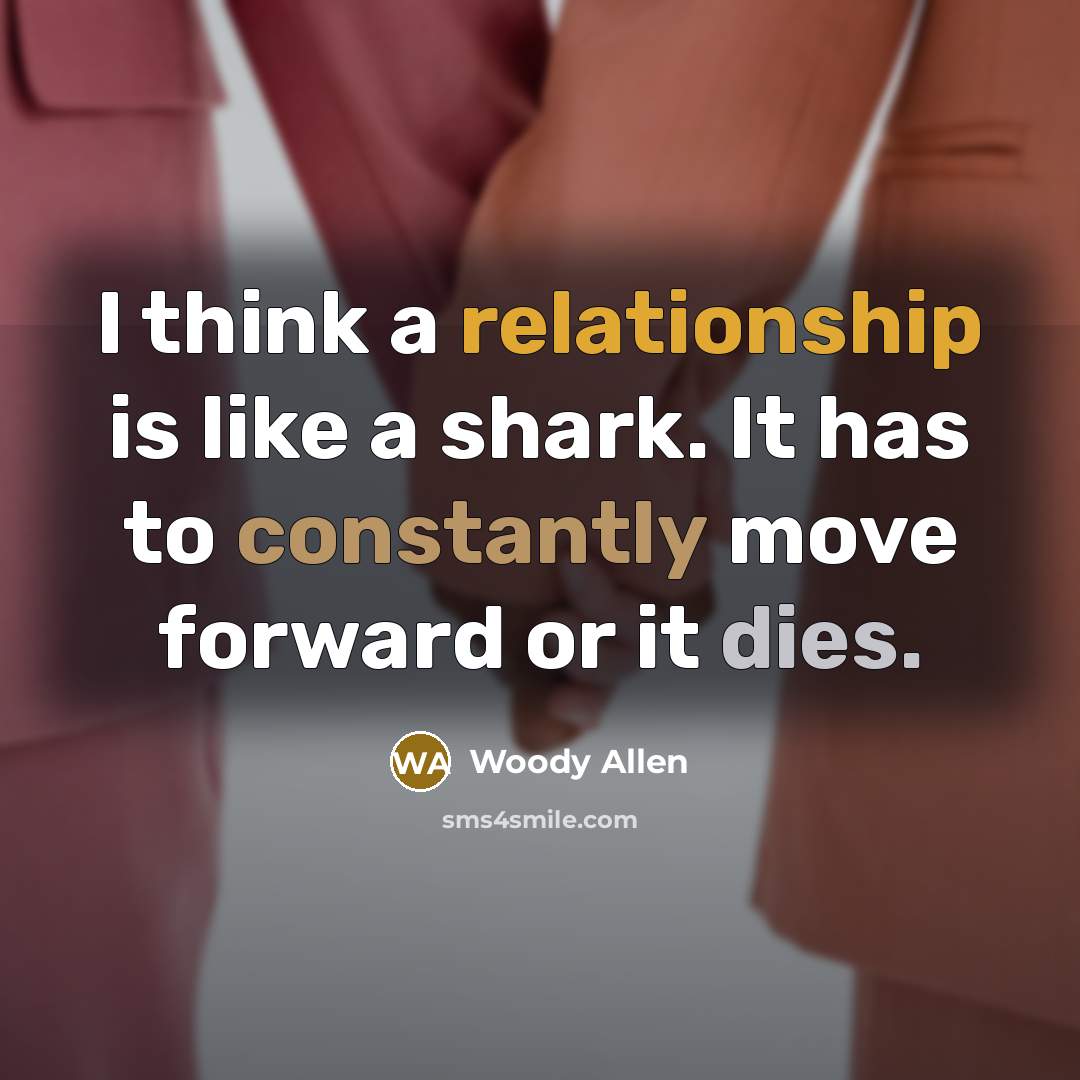 “I think a relationship is like a shark. It has to constantly move forward or it dies.” quote by Woody Allen