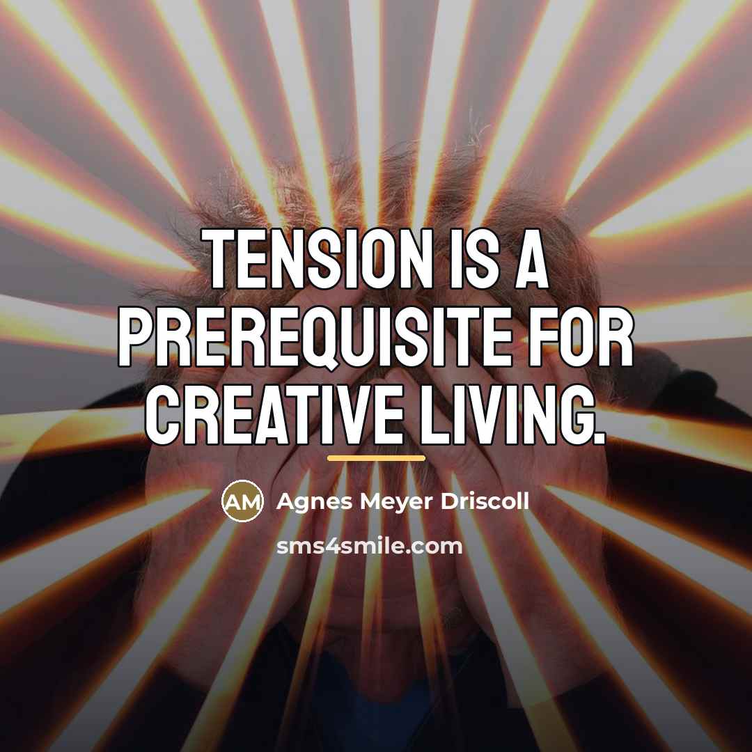 “Tension is a prerequisite for creative living.…” quote by Agnes Meyer Driscoll