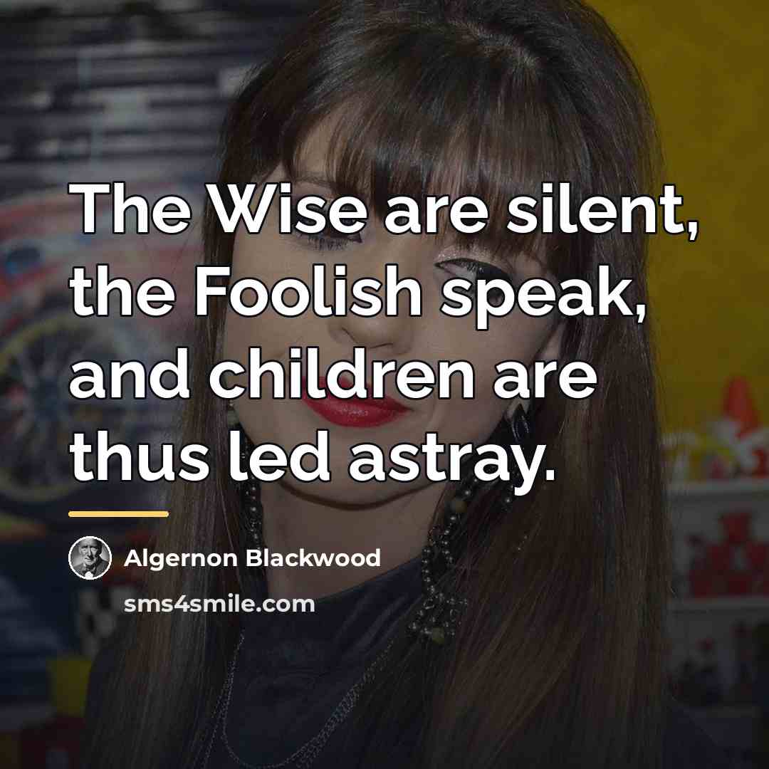 “The Wise are silent, the Foolish speak, and children are…” quote by Algernon Blackwood