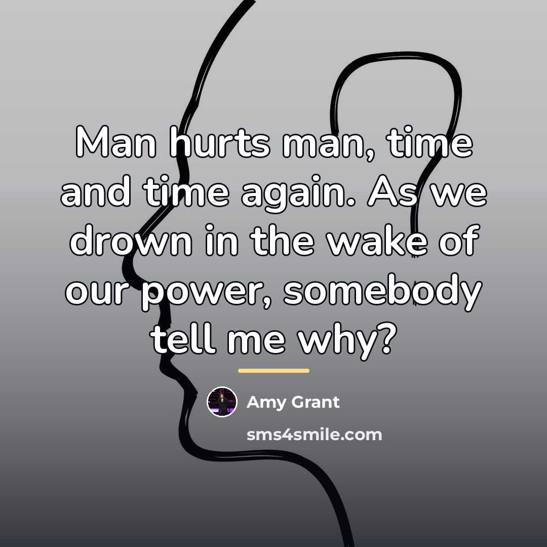“Man hurts man, time and time again. As we drown…” quote by Amy Grant