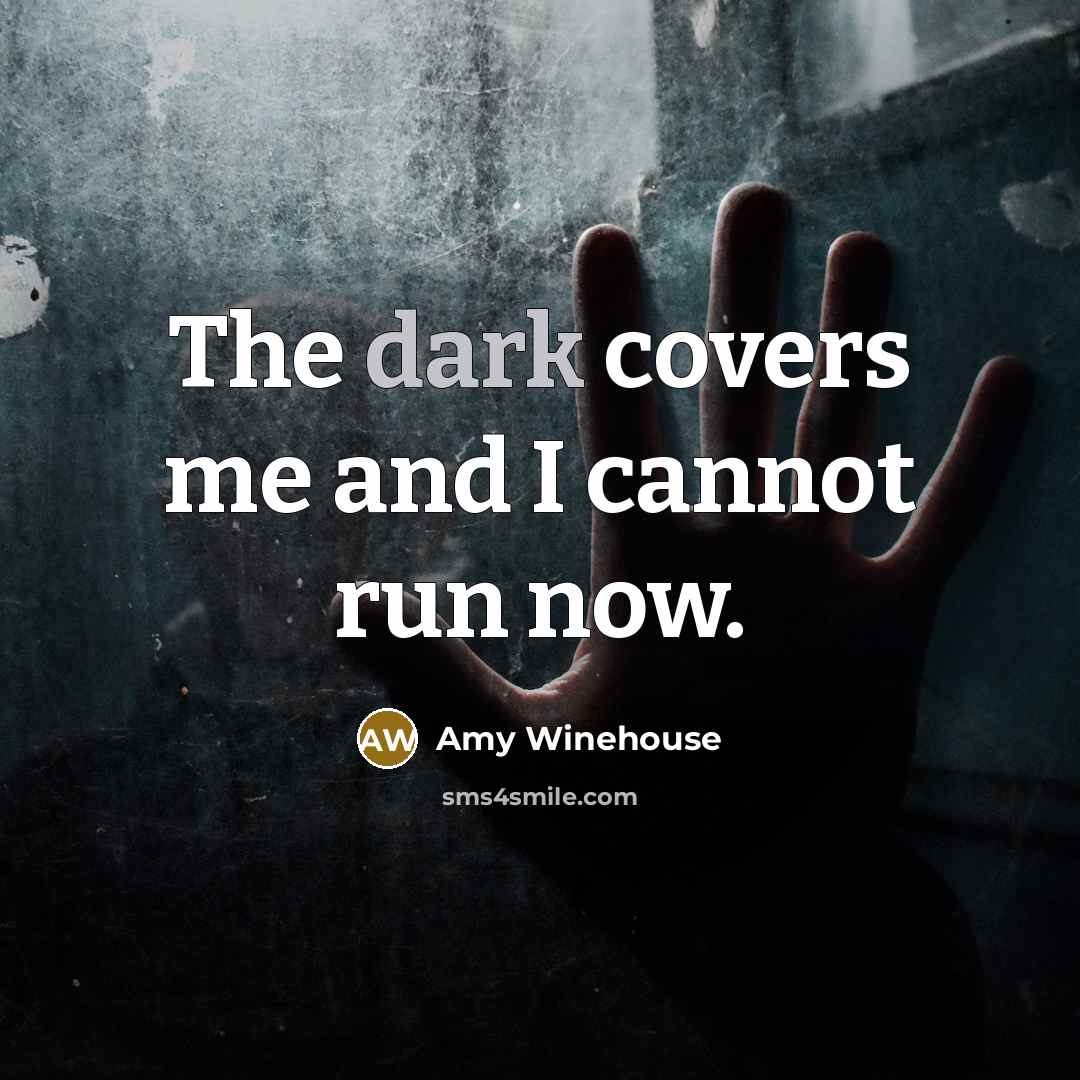 “The dark covers me and I cannot run now.” quote by Amy Winehouse
