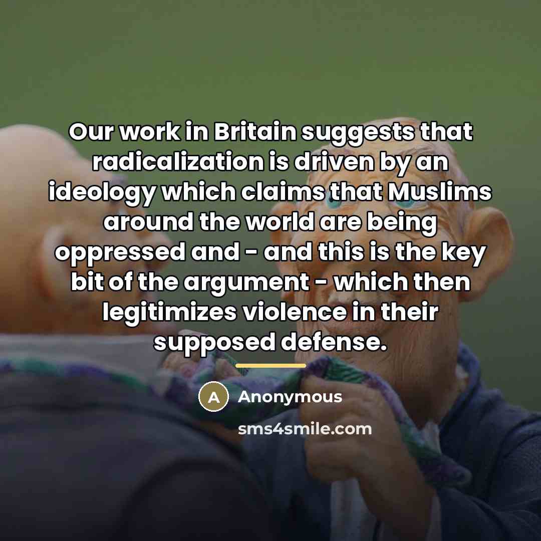 “Our work in Britain suggests that radicalization is driven by…” quote by Anonymous