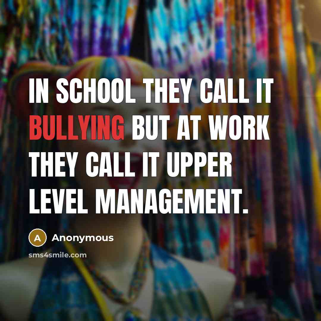 “In school they call it Bullying but at work they…” quote by Anonymous