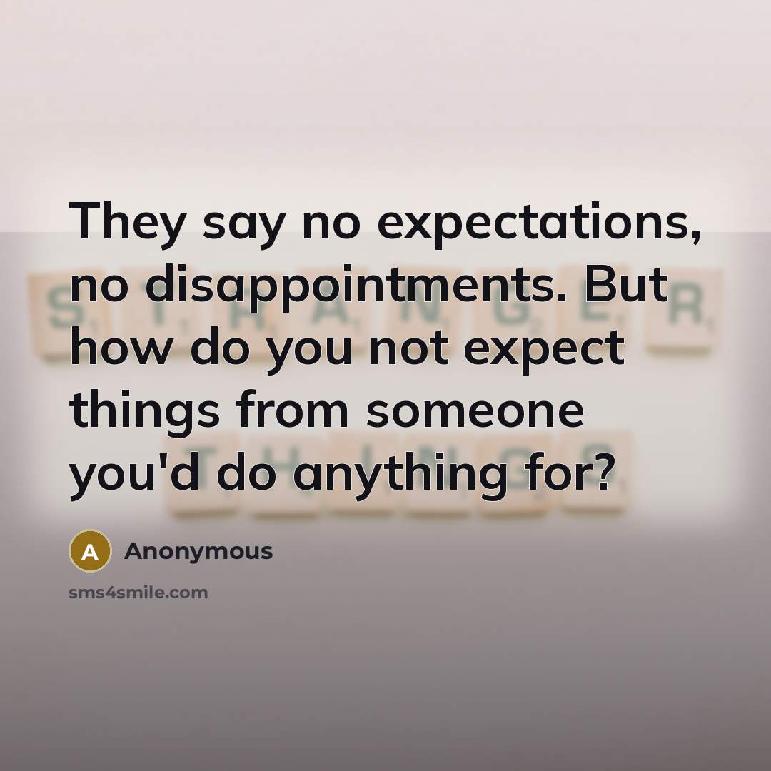 “They say no expectations, no disappointments. But how do you not expect things from someone you'd do anything for?” quote by Anonymous
