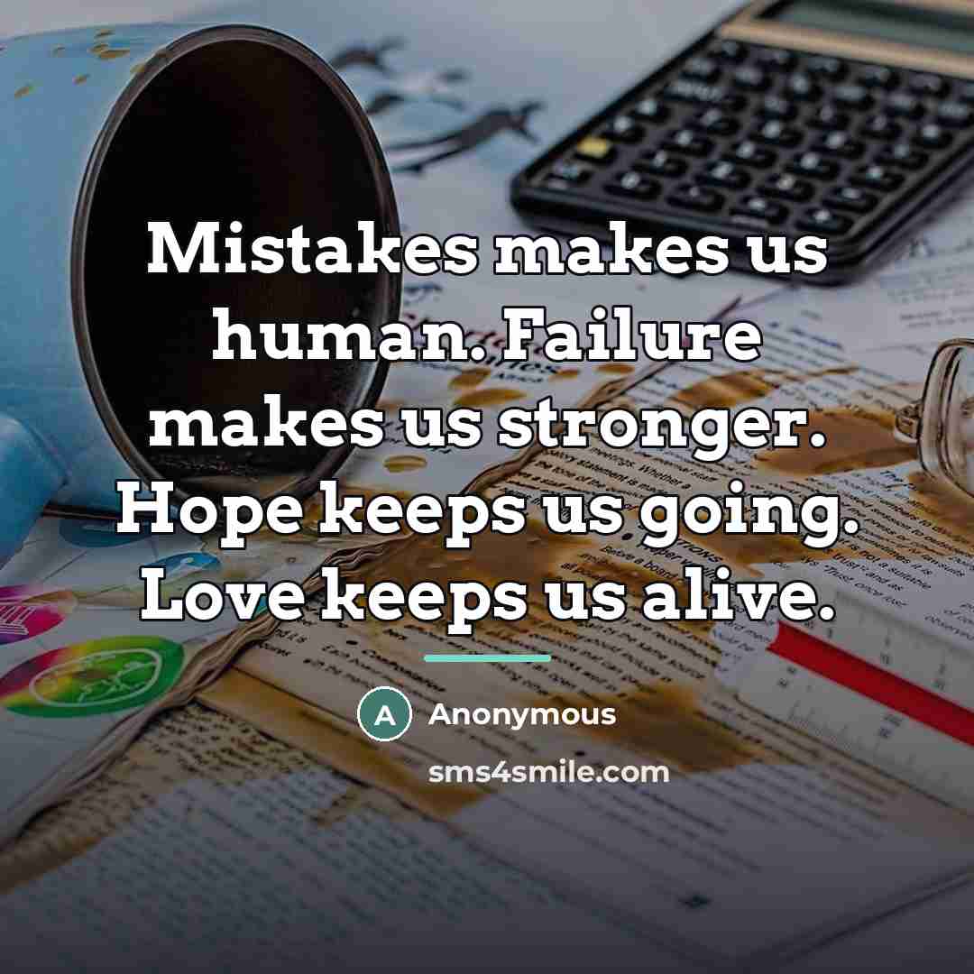 “Mistakes makes us human. Failure makes us stronger. Hope keeps…” quote by Anonymous