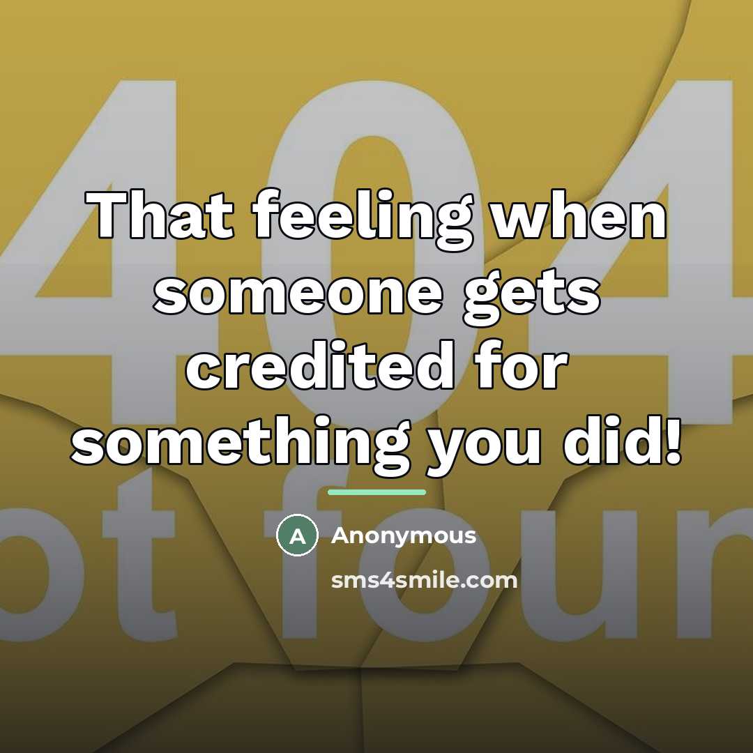 “That feeling when someone gets credited for something you did!…” quote by Anonymous