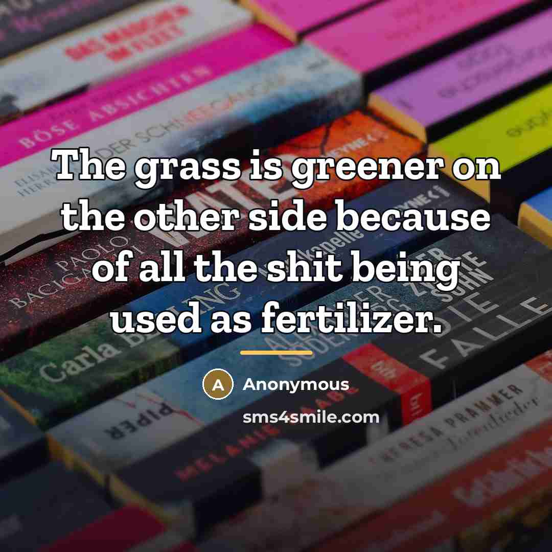 “The grass is greener on the other side because of…” quote by Anonymous
