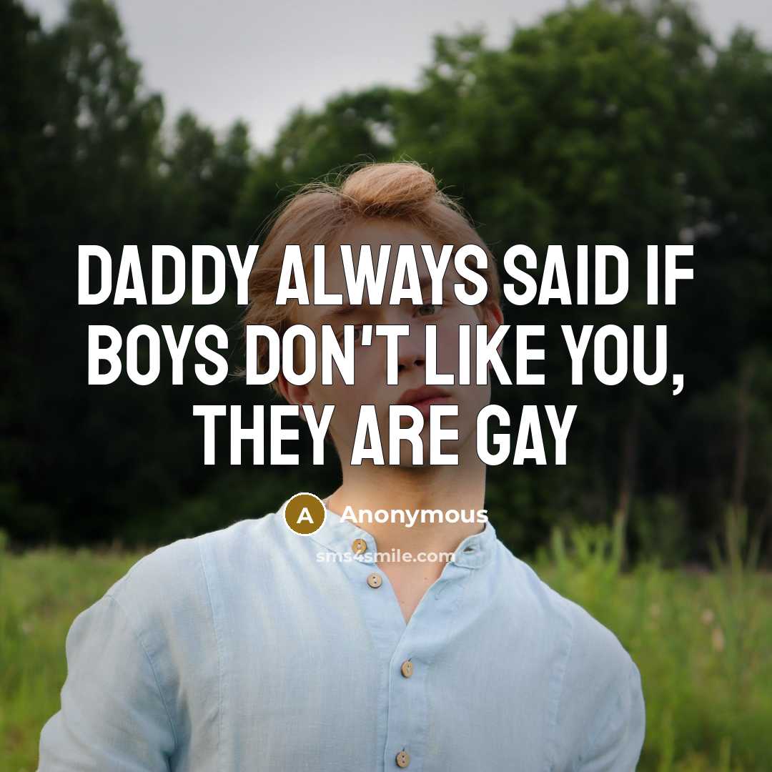 “Daddy always said If boys don't like you, they are gay” quote by Anonymous