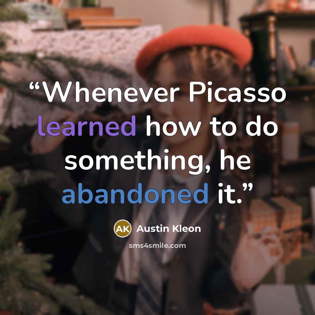 “Whenever Picasso learned how to do something, he abandoned it.” quote by Austin Kleon