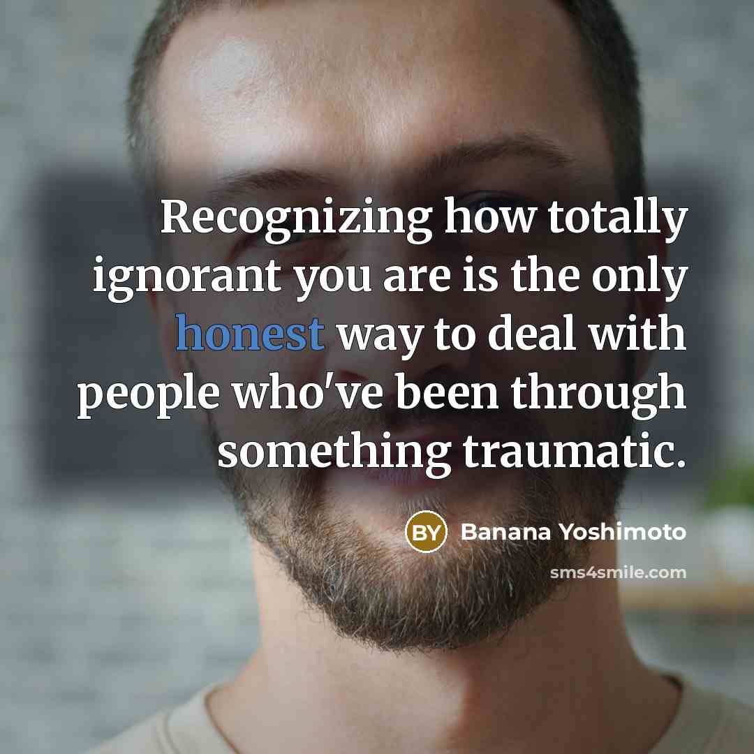 “Recognizing how totally ignorant you are is the only honest…” quote by Banana Yoshimoto