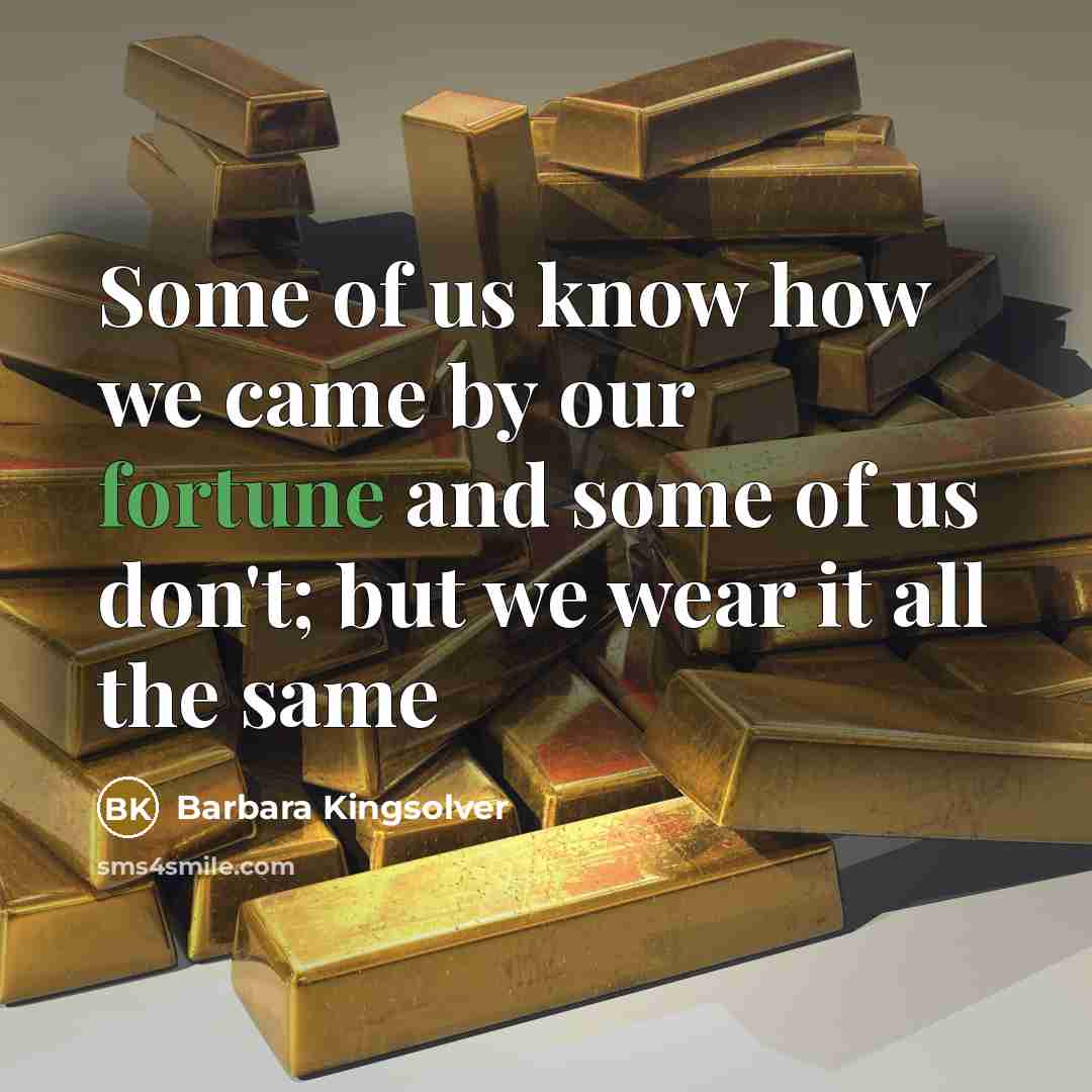 “Some of us know how we came by our fortune…” quote by Barbara Kingsolver