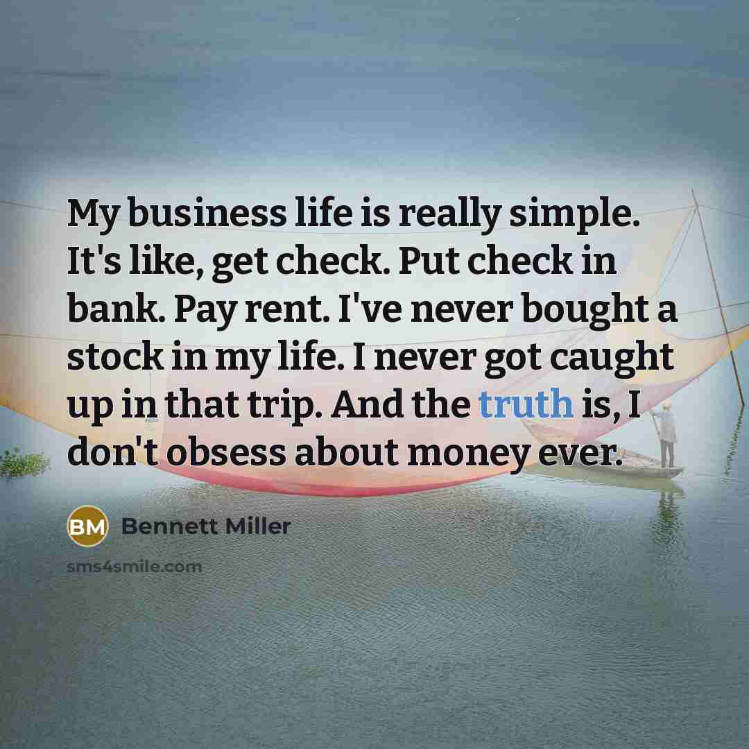 “My business life is really simple. It's like, get check.…” quote by Bennett Miller