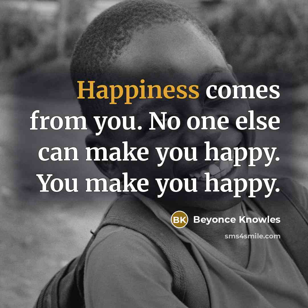 “Happiness comes from you. No one else can make you…” quote by Beyonce Knowles