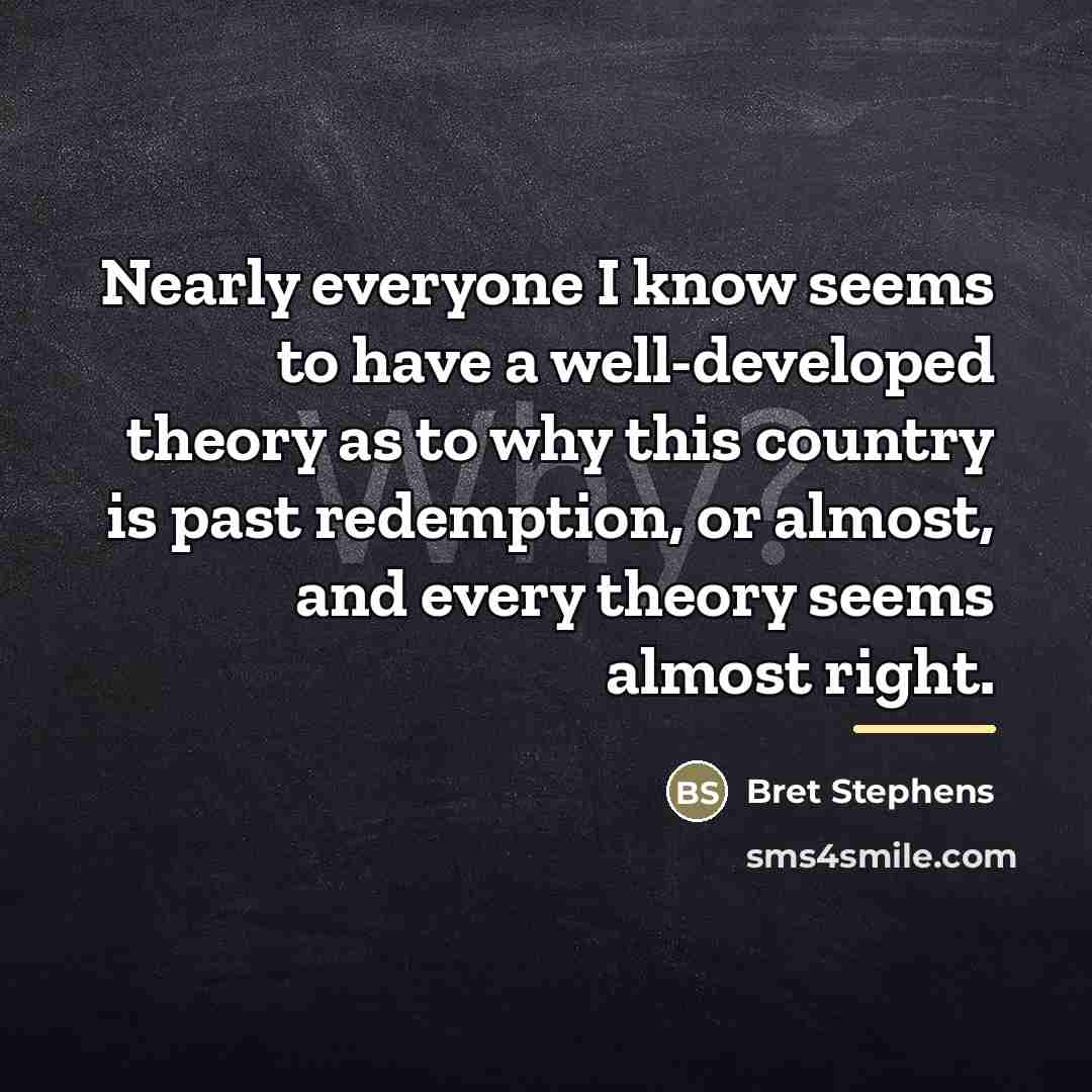 “Nearly everyone I know seems to have a well-developed theory…” quote by Bret Stephens