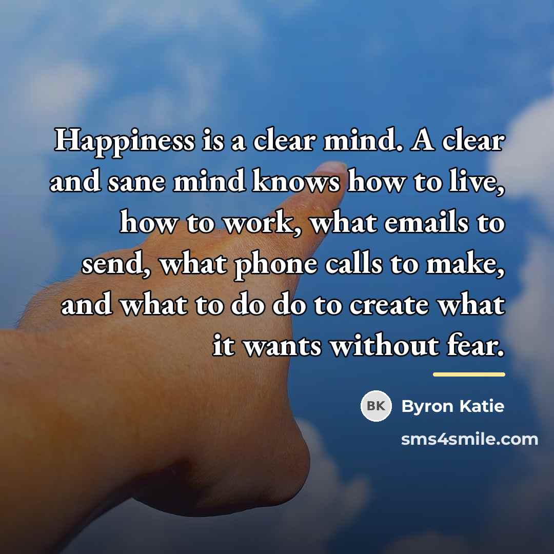 “Happiness is a clear mind. A clear and sane mind…” quote by Byron Katie