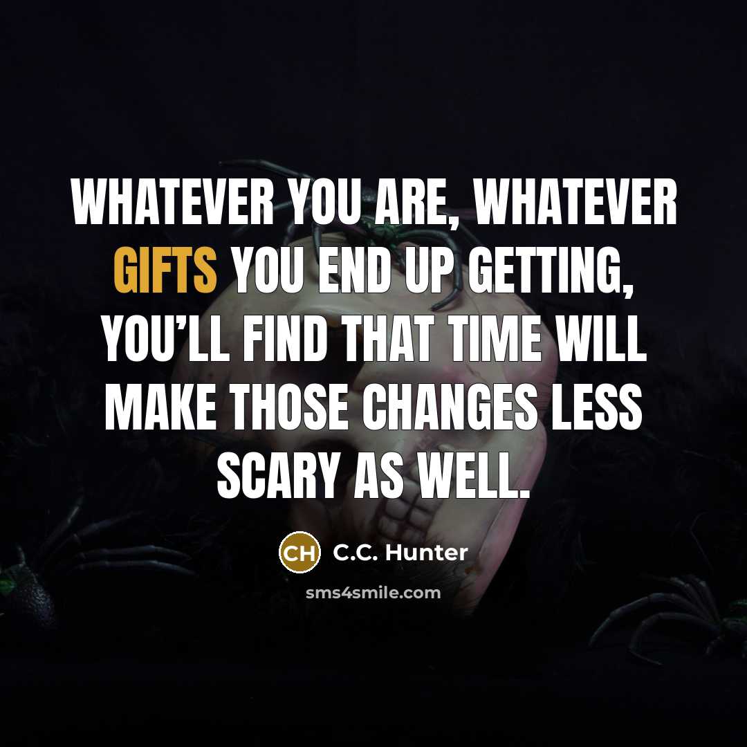 “Whatever you are, whatever gifts you end up getting, you’ll find that time will make those changes less scary as well.” quote by C.C. Hunter