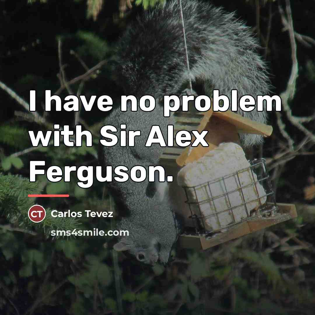 “I have no problem with Sir Alex Ferguson.…” quote by Carlos Tevez