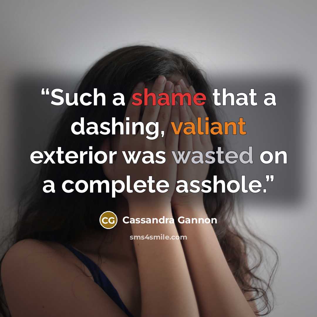 “Such a shame that a dashing, valiant exterior was wasted on a complete asshole.” quote by Cassandra Gannon