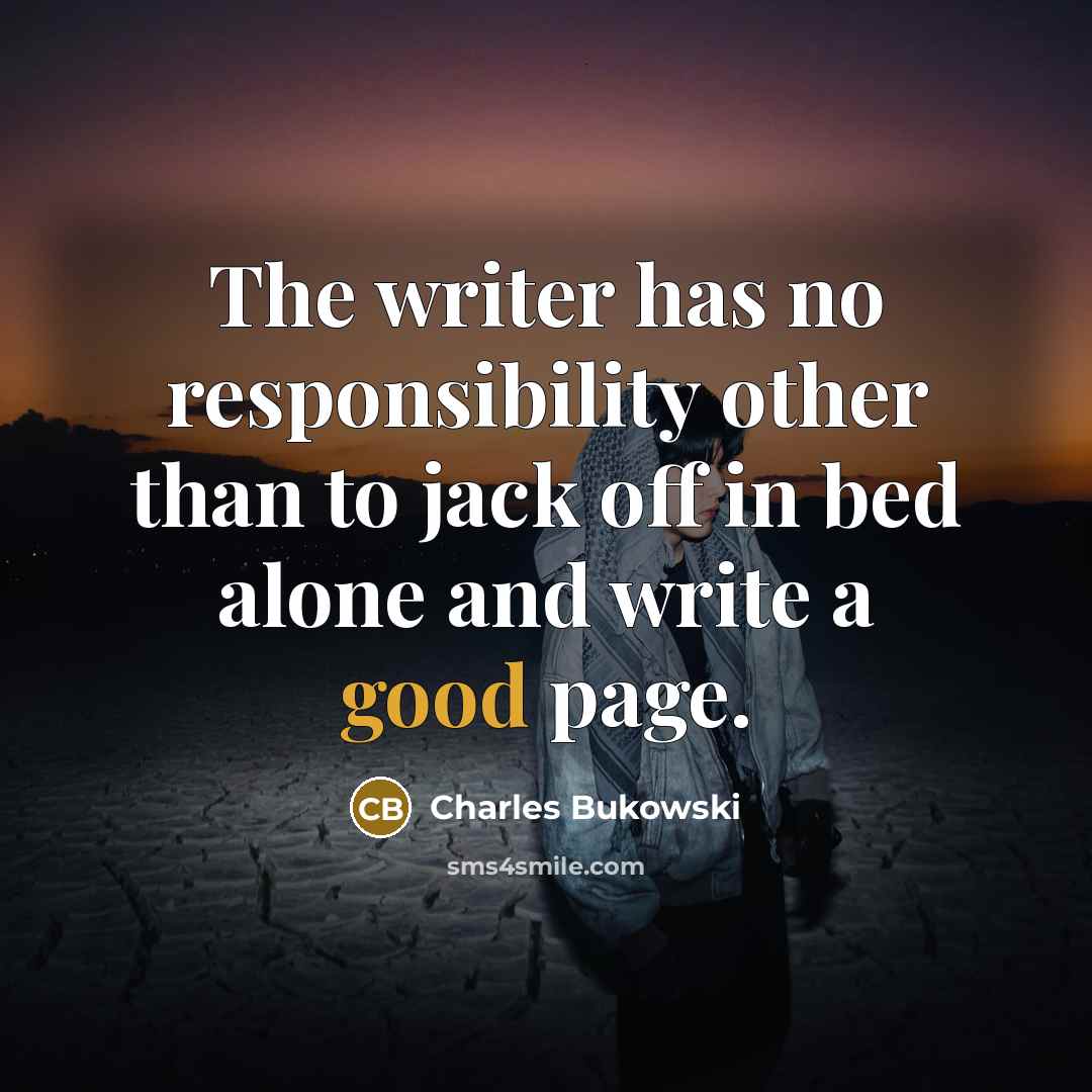 “The writer has no responsibility other than to jack off…” quote by Charles Bukowski