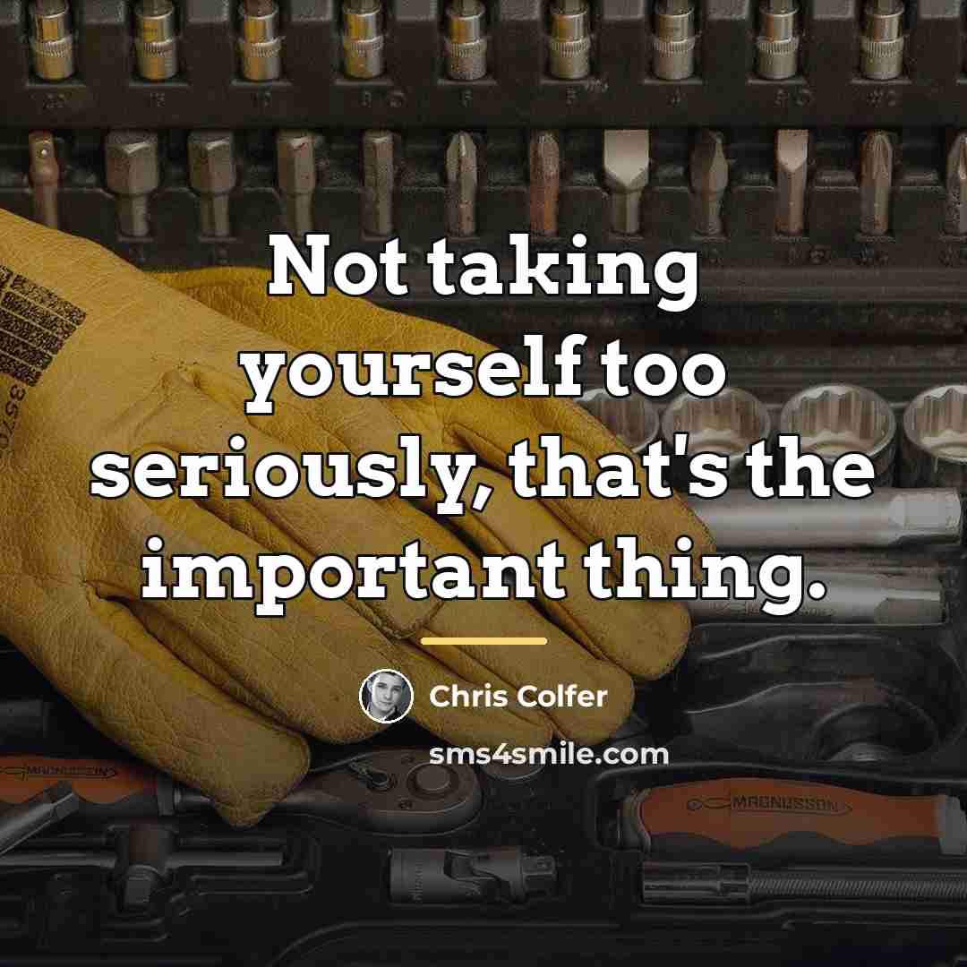 “Not taking yourself too seriously, that's the important thing.…” quote by Chris Colfer