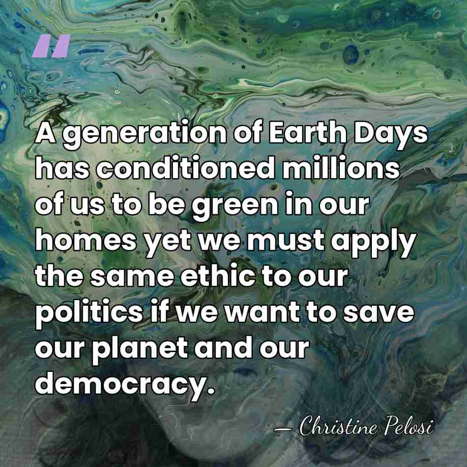 A generation of Earth Days has conditioned millions of us to be&hellip; - Christine Pelosi